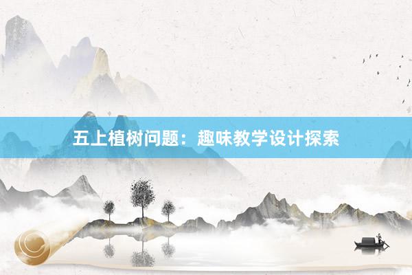 五上植树问题：趣味教学设计探索