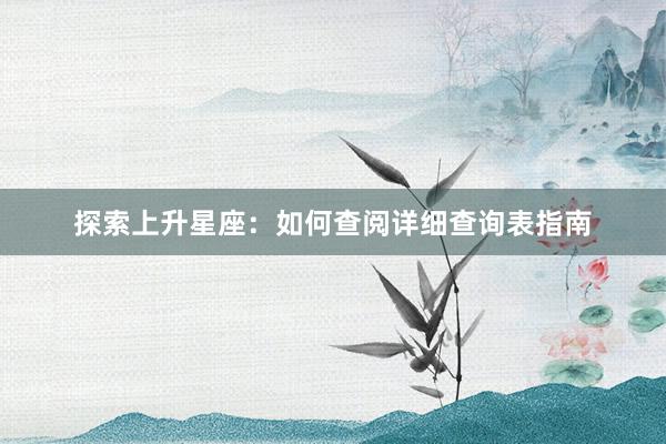 探索上升星座：如何查阅详细查询表指南