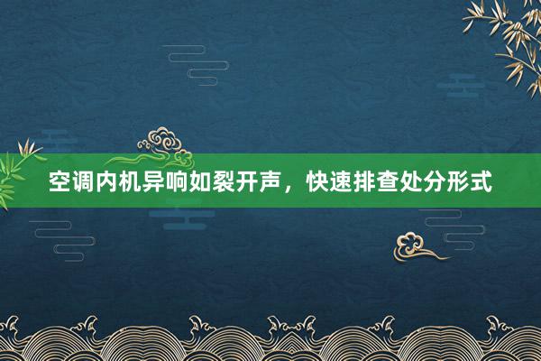 空调内机异响如裂开声，快速排查处分形式