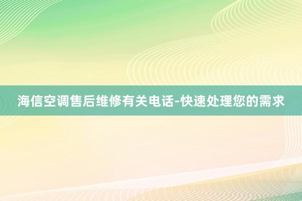 海信空调售后维修有关电话-快速处理您的需求